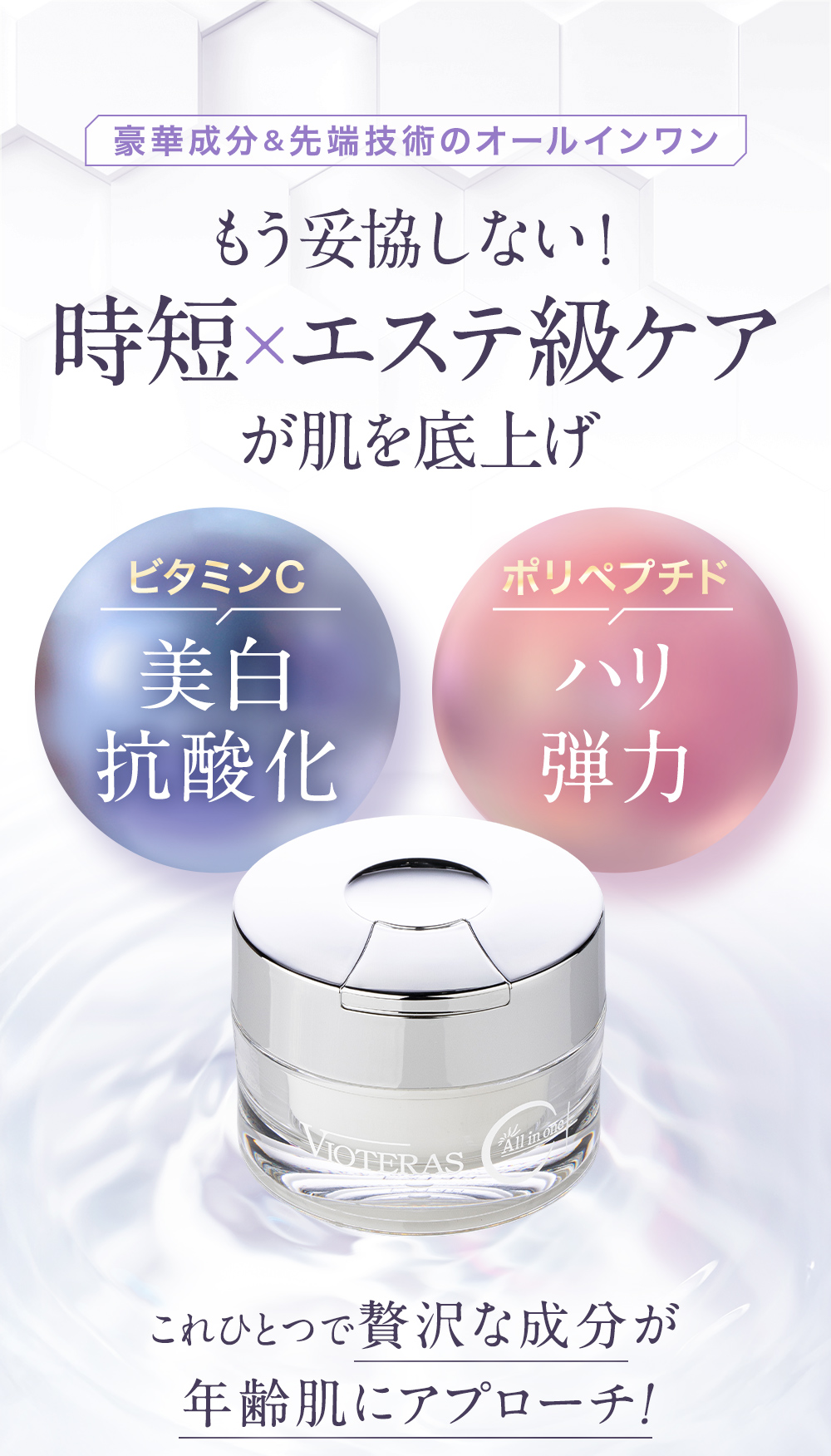 もう妥協しない！時短×エステ級ケアが肌を底上げ。〈ビタミンC…美白、抗酸化〉〈ポリペプチド…ハリ、弾力〉